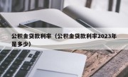 公积金贷款利率（公积金贷款利率2023年是多少）