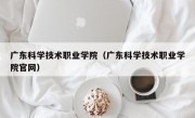 广东科学技术职业学院（广东科学技术职业学院官网）