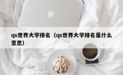 qs世界大学排名（qs世界大学排名是什么意思）