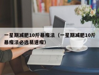 一星期减肥10斤暴瘦法（一星期减肥10斤暴瘦法必选易速瘦）