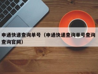 申通快递查询单号（申通快递查询单号查询 查询官网）