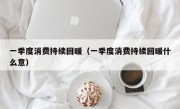 一季度消费持续回暖（一季度消费持续回暖什么意）