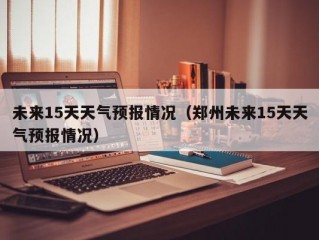 未来15天天气预报情况（郑州未来15天天气预报情况）