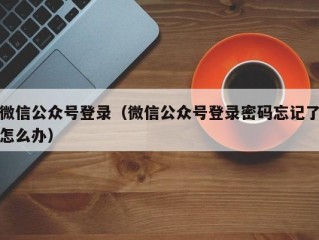 微信公众号登录（微信公众号登录密码忘记了怎么办）