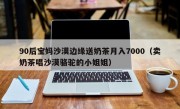 90后宝妈沙漠边缘送奶茶月入7000（卖奶茶唱沙漠骆驼的小姐姐）