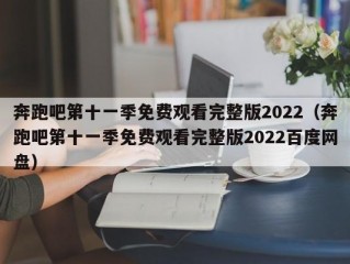 奔跑吧第十一季免费观看完整版2022（奔跑吧第十一季免费观看完整版2022百度网盘）