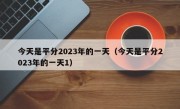 今天是平分2023年的一天（今天是平分2023年的一天1）