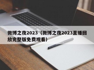 微博之夜2023（微博之夜2023直播回放完整版免费观看）