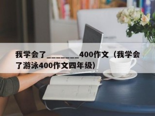 我学会了_______400作文（我学会了游泳400作文四年级）