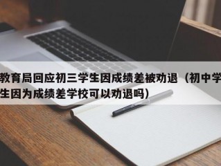 教育局回应初三学生因成绩差被劝退（初中学生因为成绩差学校可以劝退吗）