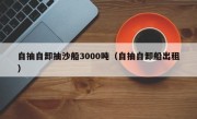 自抽自卸抽沙船3000吨（自抽自卸船出租）