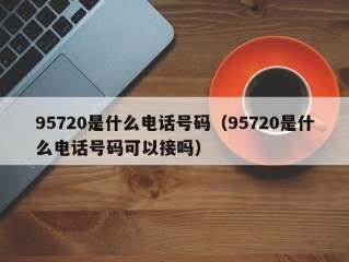 95720是什么电话号码（95720是什么电话号码可以接吗）