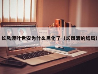 长风渡叶世安为什么黑化了（长风渡的结局）