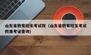 山东省教育招生考试院（山东省教育招生考试院准考证查询）