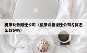 机床设备搬迁公司（机床设备搬迁公司名称怎么取好听）