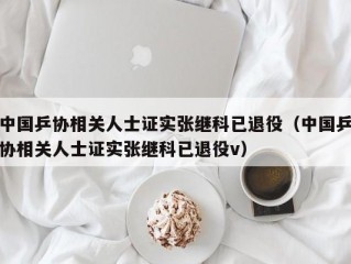 中国乒协相关人士证实张继科已退役（中国乒协相关人士证实张继科已退役v）