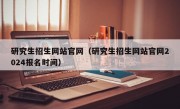 研究生招生网站官网（研究生招生网站官网2024报名时间）