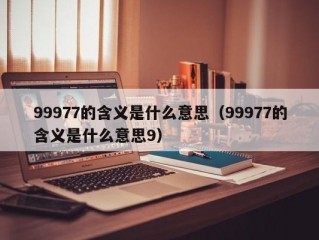 99977的含义是什么意思（99977的含义是什么意思9）