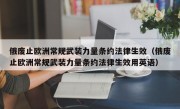 俄废止欧洲常规武装力量条约法律生效（俄废止欧洲常规武装力量条约法律生效用英语）