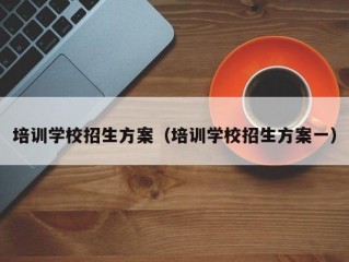 培训学校招生方案（培训学校招生方案一）