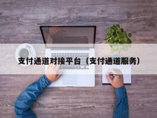 支付通道对接平台（支付通道服务）