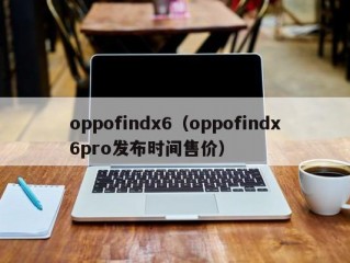 oppofindx6（oppofindx6pro发布时间售价）