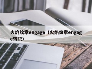 火焰纹章engage（火焰纹章engage转职）