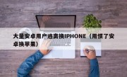 大量安卓用户逃离换IPHONE（用惯了安卓换苹果）