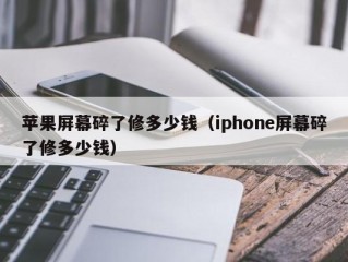 苹果屏幕碎了修多少钱（iphone屏幕碎了修多少钱）