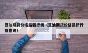 豆油期货价格最新行情（豆油期货价格最新行情查询）