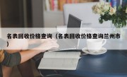 名表回收价格查询（名表回收价格查询兰州市）