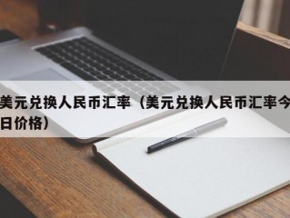 美元兑换人民币汇率（美元兑换人民币汇率今日价格）