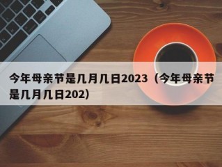 今年母亲节是几月几日2023（今年母亲节是几月几日202）