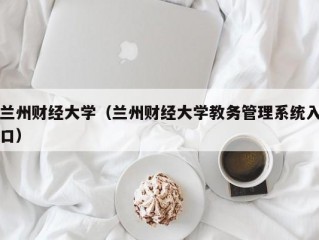 兰州财经大学（兰州财经大学教务管理系统入口）