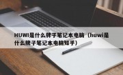 HUWI是什么牌子笔记本电脑（huwi是什么牌子笔记本电脑知乎）