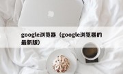 google浏览器（google浏览器的最新版）