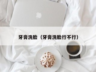 牙膏洗脸（牙膏洗脸行不行）