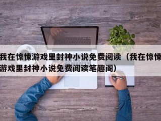 我在惊悚游戏里封神小说免费阅读（我在惊悚游戏里封神小说免费阅读笔趣阁）