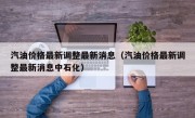 汽油价格最新调整最新消息（汽油价格最新调整最新消息中石化）