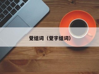 觉组词（觉字组词）