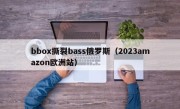 bbox撕裂bass俄罗斯（2023amazon欧洲站）