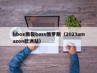 bbox撕裂bass俄罗斯（2023amazon欧洲站）