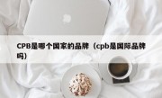 CPB是哪个国家的品牌（cpb是国际品牌吗）