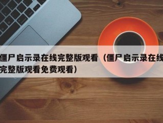 僵尸启示录在线完整版观看（僵尸启示录在线完整版观看免费观看）