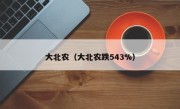 大北农（大北农跌543%）