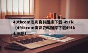 49tkcom澳彩资料图库下载-49Tk（49tkcom澳彩资料图库下载49tk七彩图）