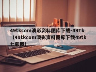 49tkcom澳彩资料图库下载-49Tk（49tkcom澳彩资料图库下载49tk七彩图）