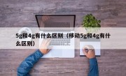 5g和4g有什么区别（移动5g和4g有什么区别）