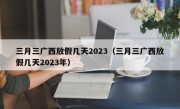 三月三广西放假几天2023（三月三广西放假几天2023年）