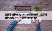 医保报销新规定2023年最新政策（医保报销新规定2023年最新政策异地）